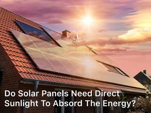 Do Solar Panels need Direct Sunlight to Absord the Energy?